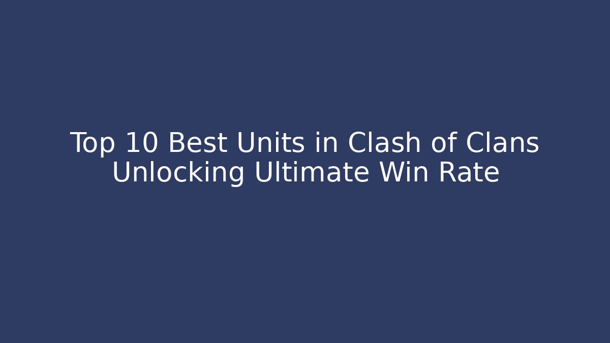 Top 10 Best Units in Clash of Clans Unlocking Ultimate Win Rate