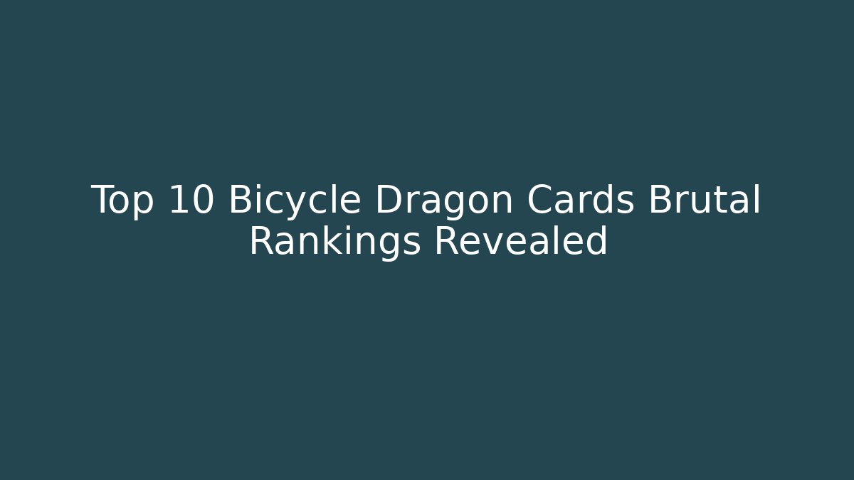 Top 10 Bicycle Dragon Cards Brutal Rankings Revealed