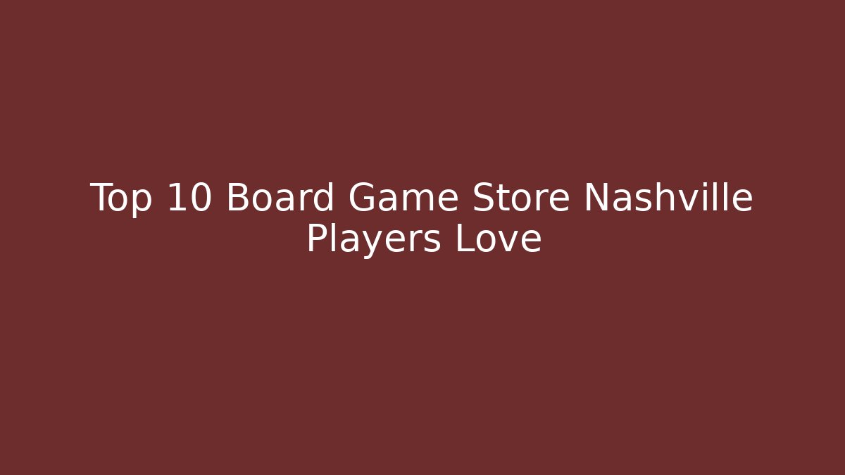 Top 10 Board Game Store Nashville Players Love