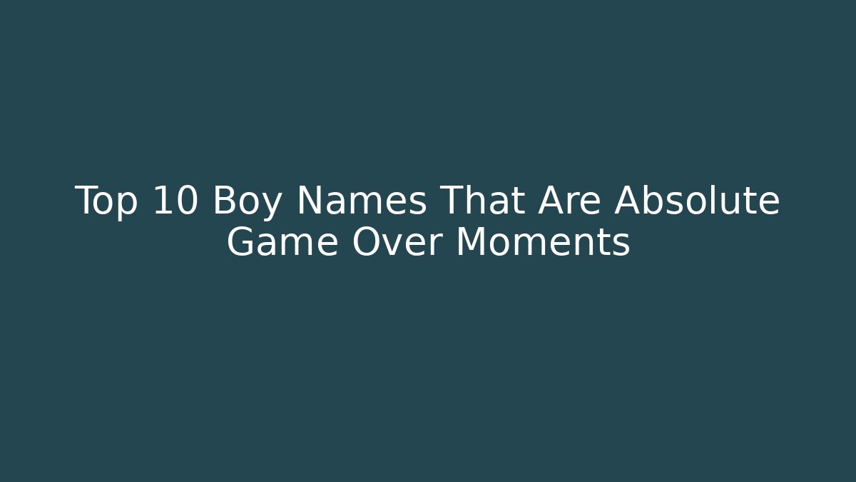 Top 10 Boy Names That Are Absolute Game Over Moments
