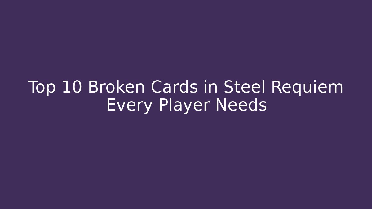 Top 10 Broken Cards in Steel Requiem Every Player Needs