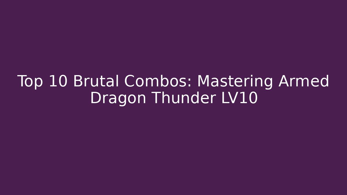 Top 10 Brutal Combos: Mastering Armed Dragon Thunder LV10
