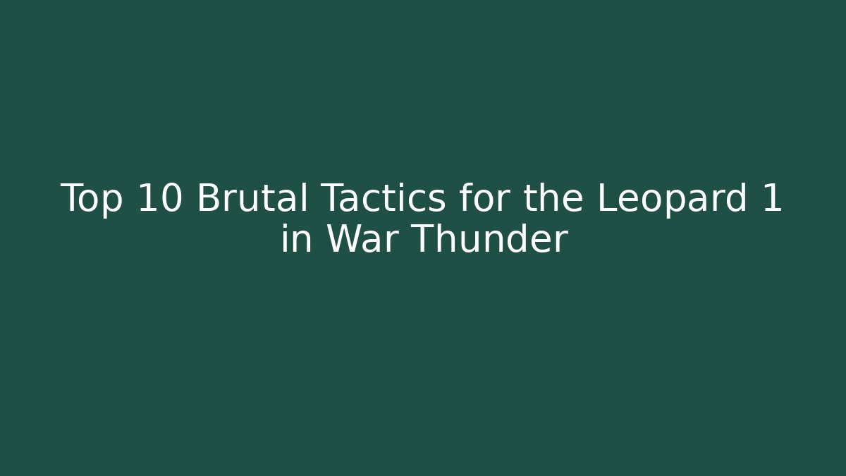 Top 10 Brutal Tactics for the Leopard 1 in War Thunder