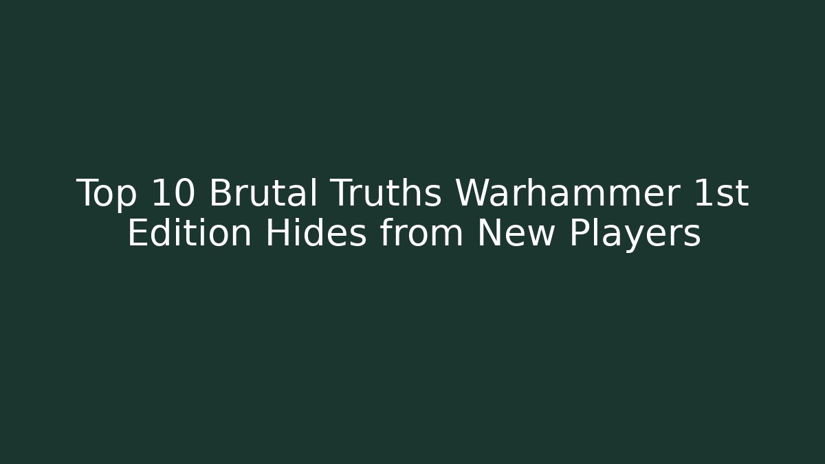 Top 10 Brutal Truths Warhammer 1st Edition Hides from New Players