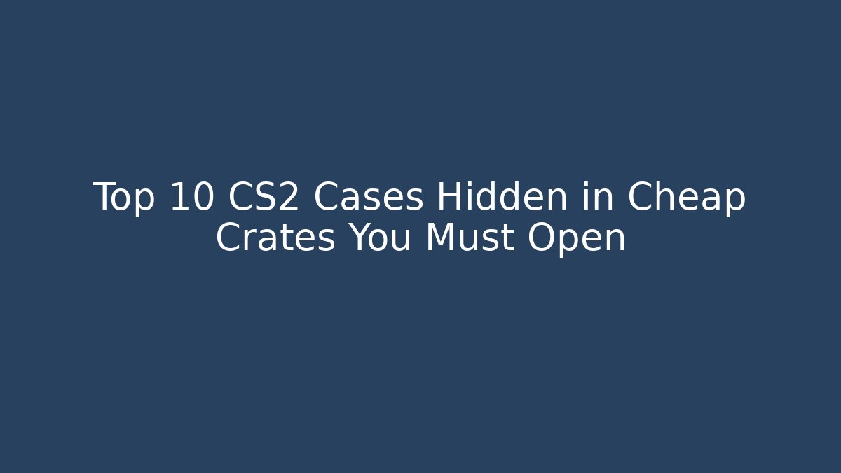 Top 10 CS2 Cases Hidden in Cheap Crates You Must Open