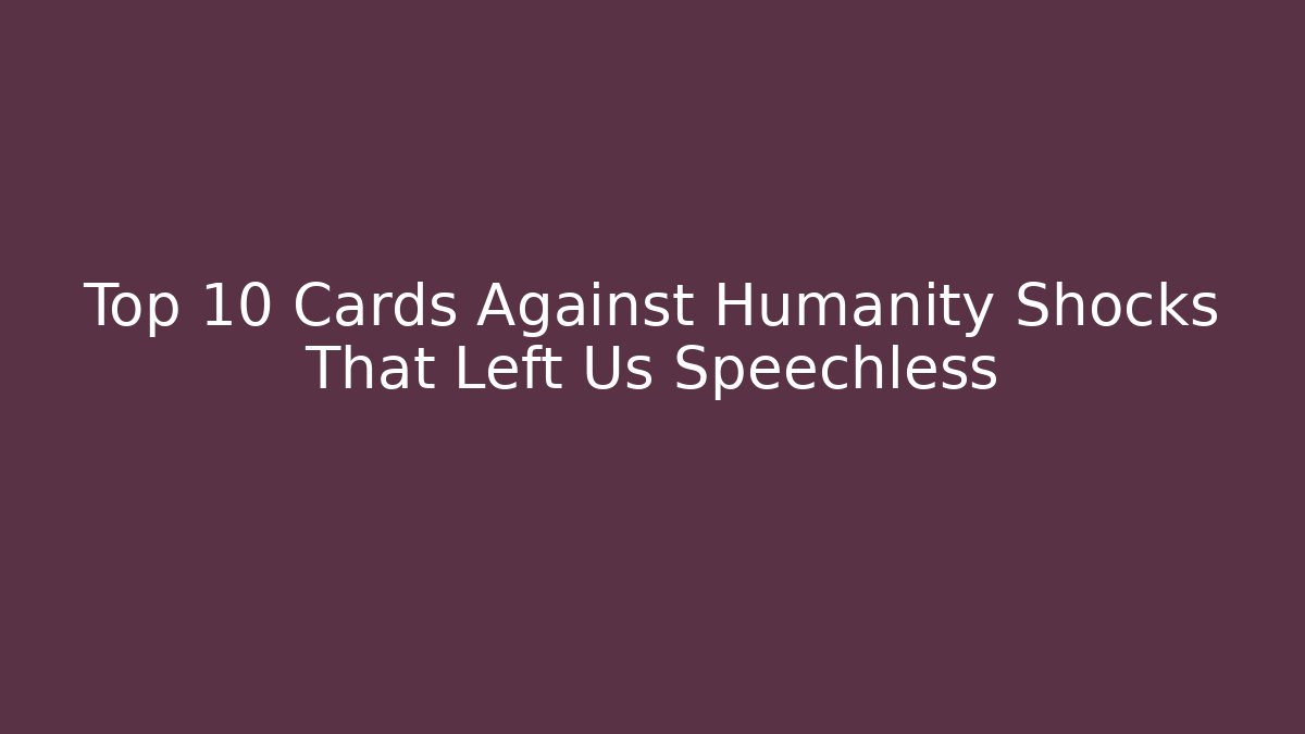 Top 10 Cards Against Humanity Shocks That Left Us Speechless