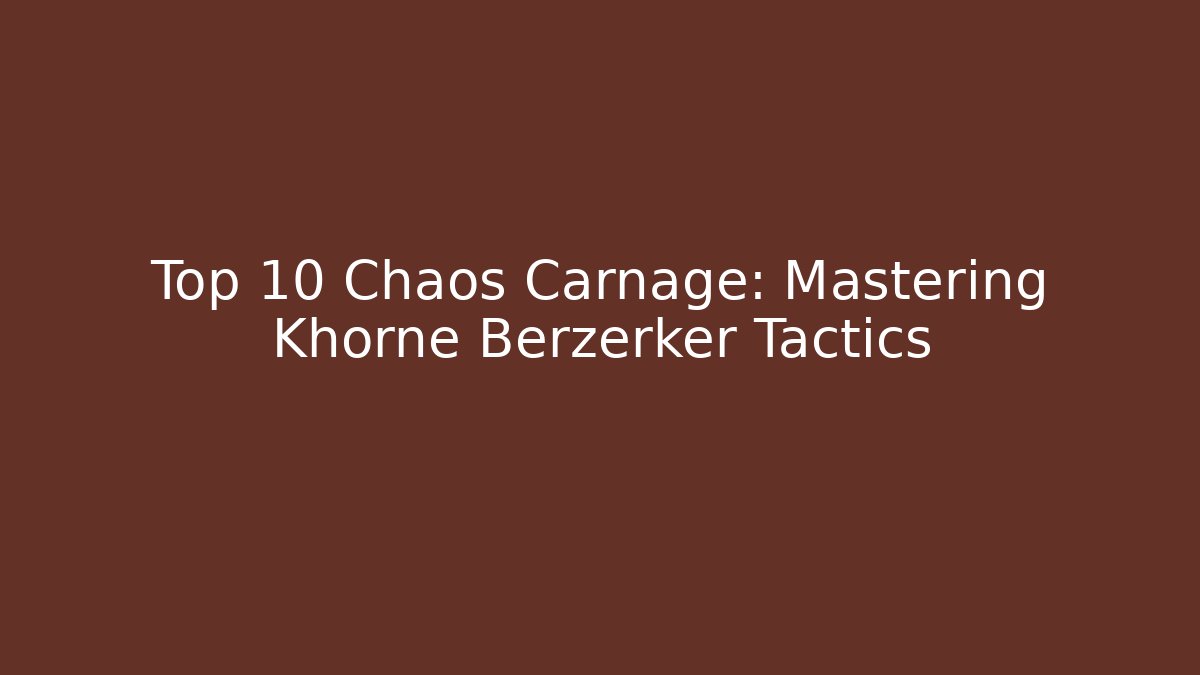 Top 10 Chaos Carnage: Mastering Khorne Berzerker Tactics