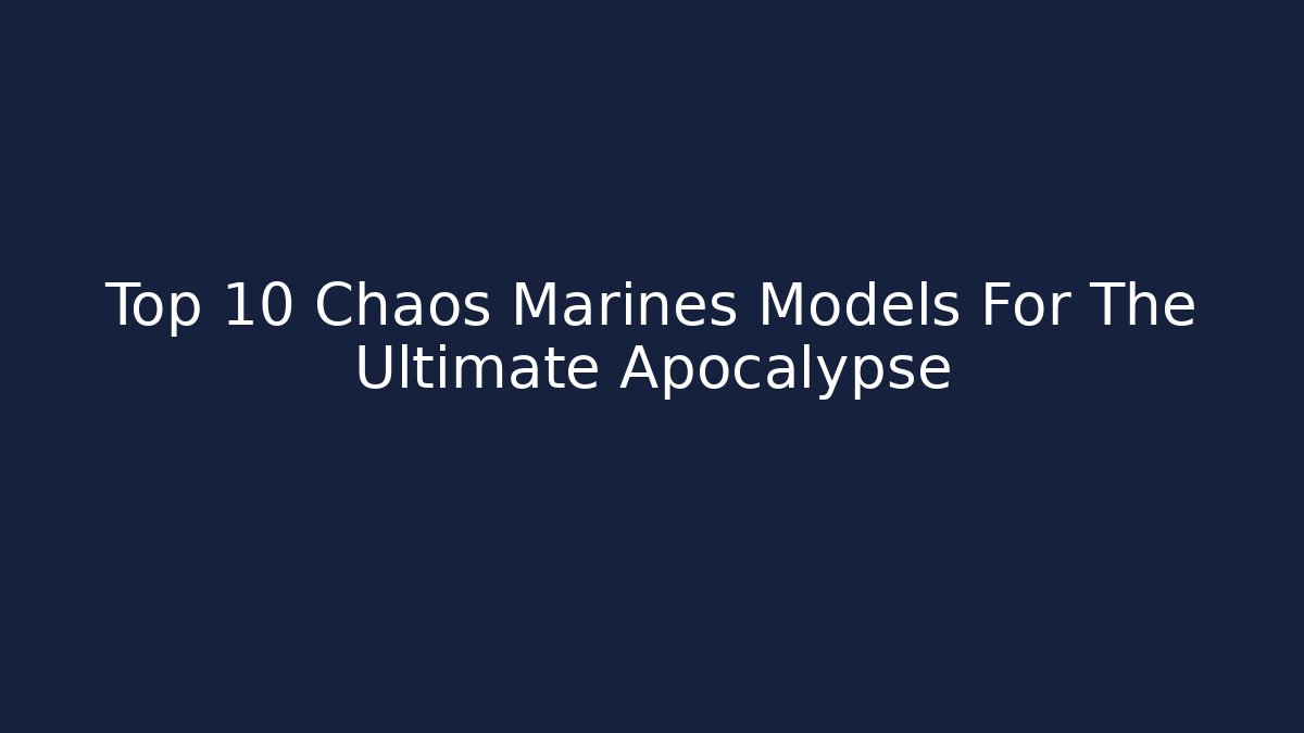 Top 10 Chaos Marines Models For The Ultimate Apocalypse - Critter Realm