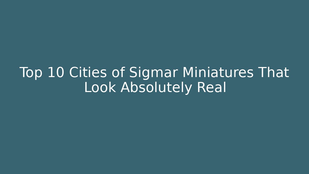 Top 10 Cities of Sigmar Miniatures That Look Absolutely Real
