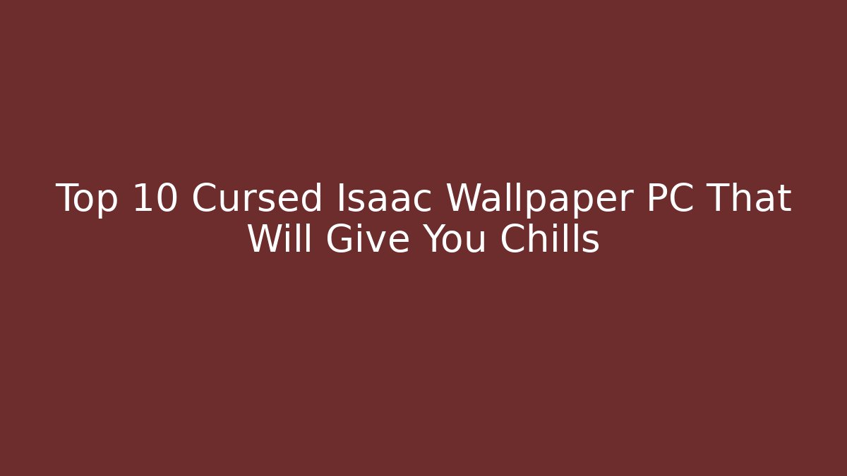 Top 10 Cursed Isaac Wallpaper PC That Will Give You Chills