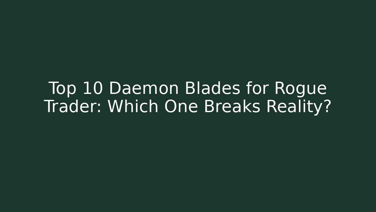 Top 10 Daemon Blades for Rogue Trader: Which One Breaks Reality?