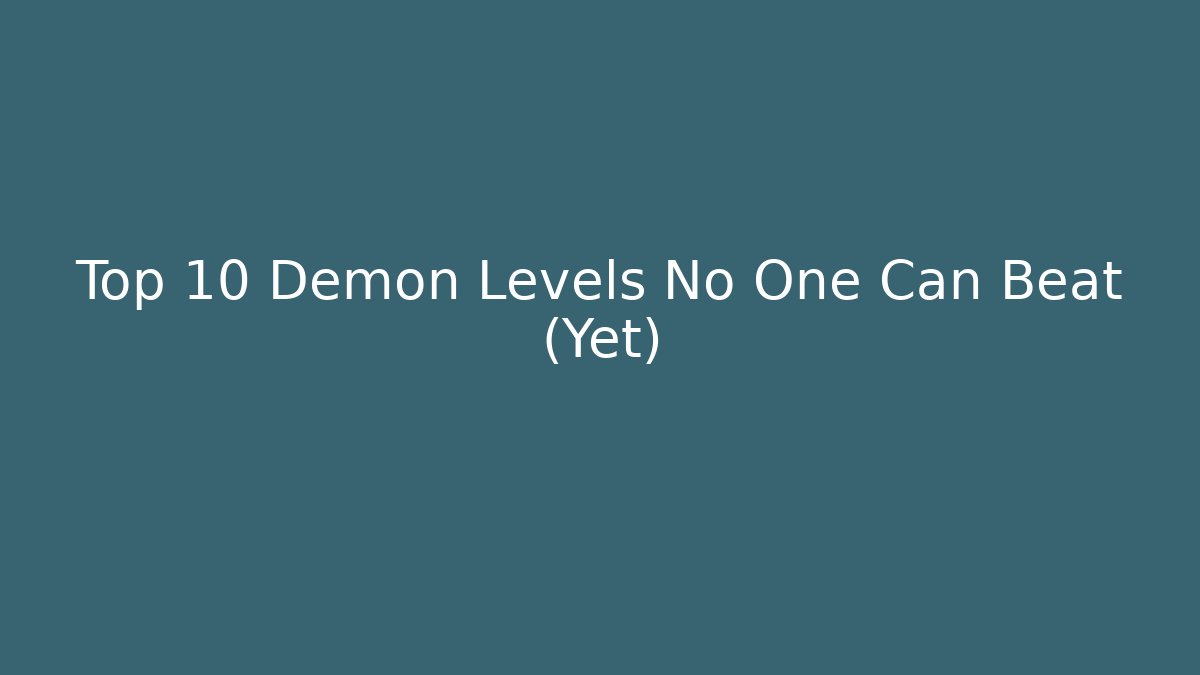 Top 10 Demon Levels No One Can Beat (Yet)