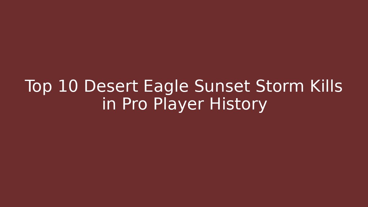 Top 10 Desert Eagle Sunset Storm Kills in Pro Player History