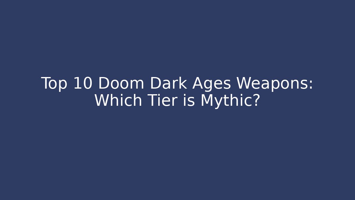 Top 10 Doom Dark Ages Weapons: Which Tier is Mythic?