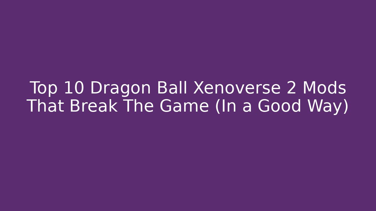 Top 10 Dragon Ball Xenoverse 2 Mods That Break The Game (In a Good Way)