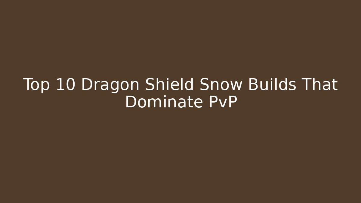 Top 10 Dragon Shield Snow Builds That Dominate PvP