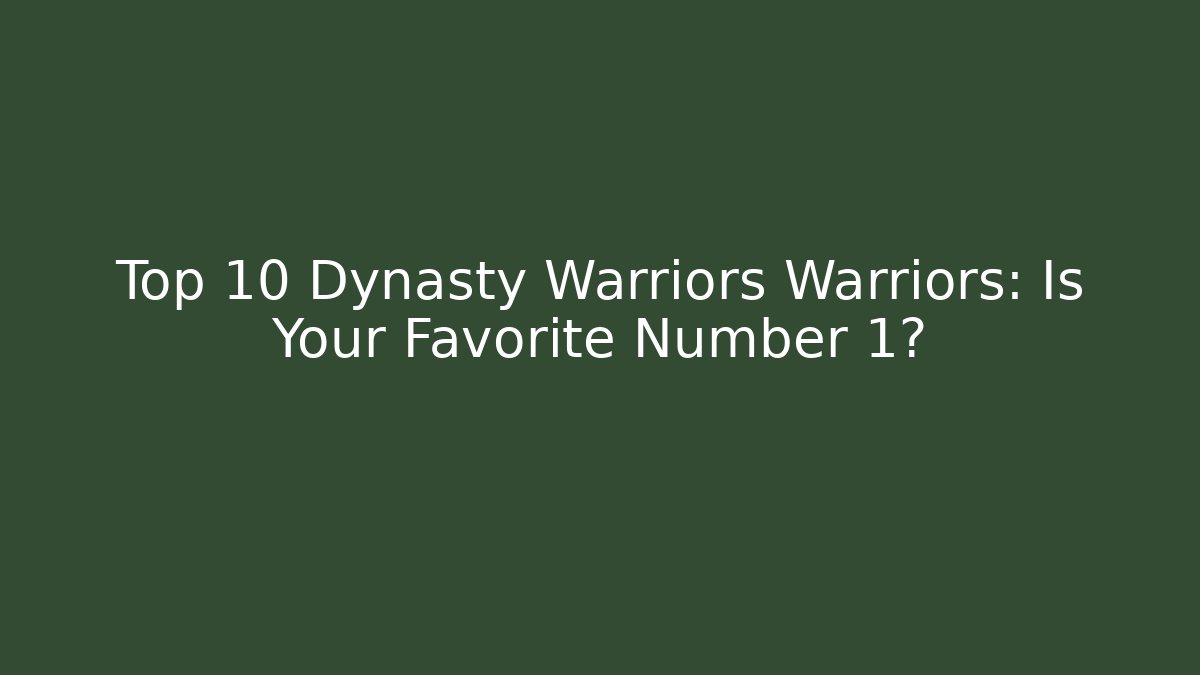Top 10 Dynasty Warriors Warriors: Is Your Favorite Number 1? - Critter Realm