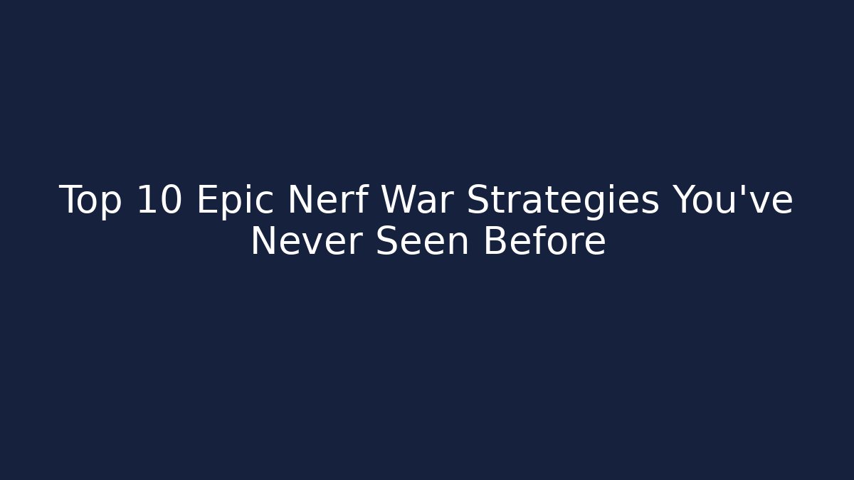 Top 10 Epic Nerf War Strategies You’ve Never Seen Before