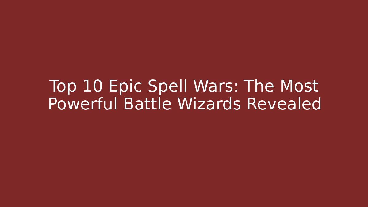 Top 10 Epic Spell Wars: The Most Powerful Battle Wizards Revealed