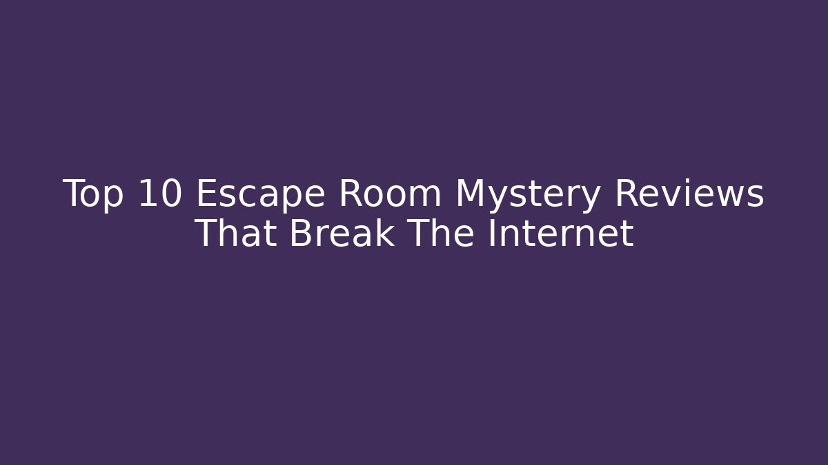 Top 10 Escape Room Mystery Reviews That Break The Internet