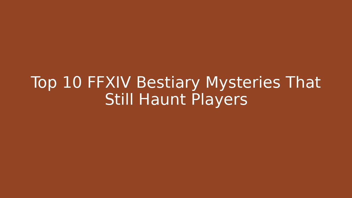 Top 10 FFXIV Bestiary Mysteries That Still Haunt Players