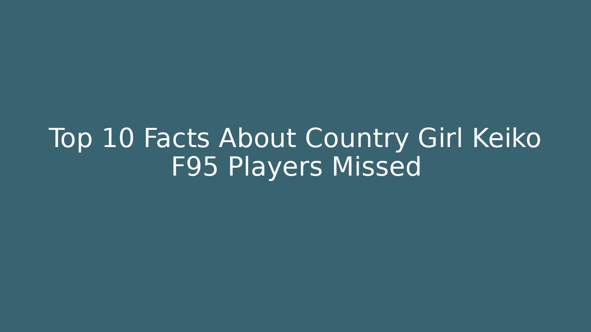 Top 10 Facts About Country Girl Keiko F95 Players Missed