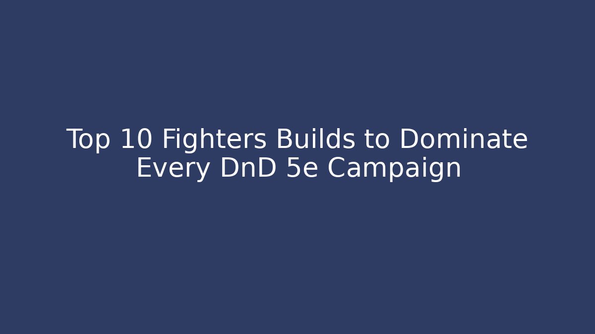 Top 10 Fighters Builds to Dominate Every DnD 5e Campaign