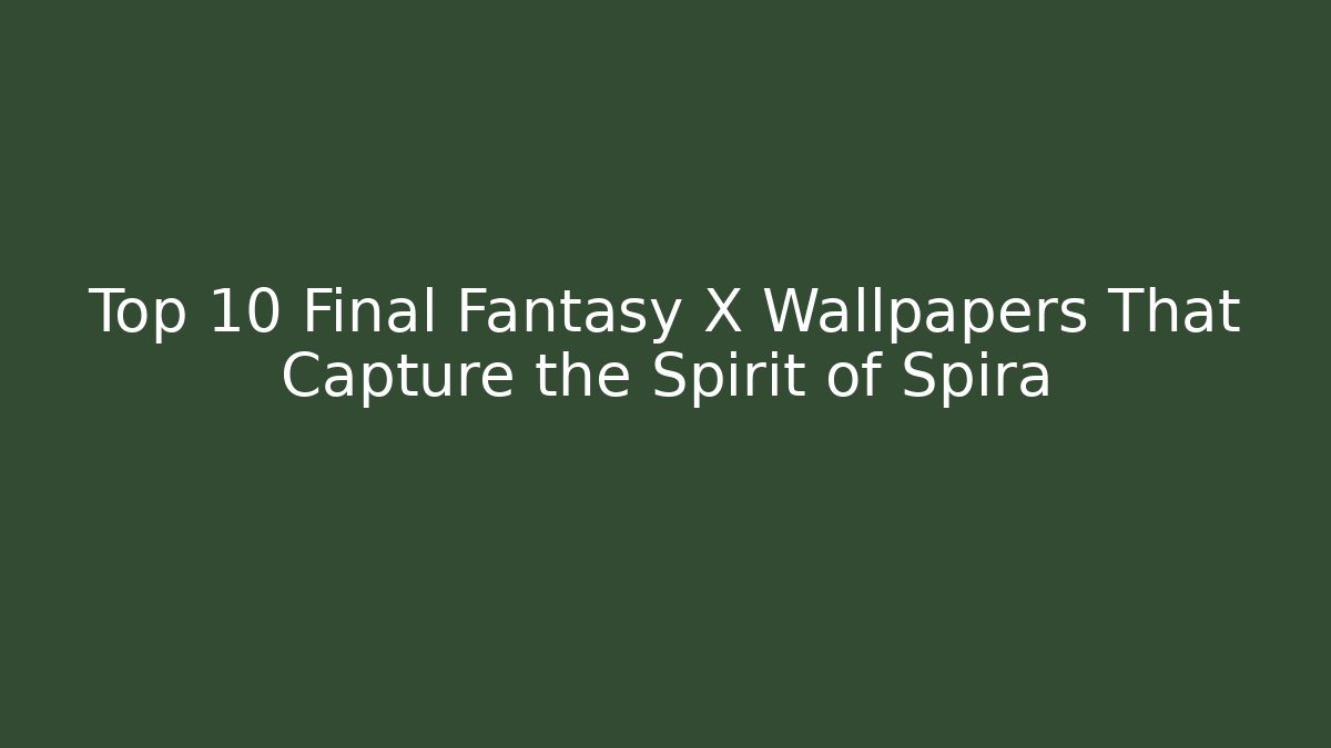 Top 10 Final Fantasy X Wallpapers That Capture the Spirit of Spira