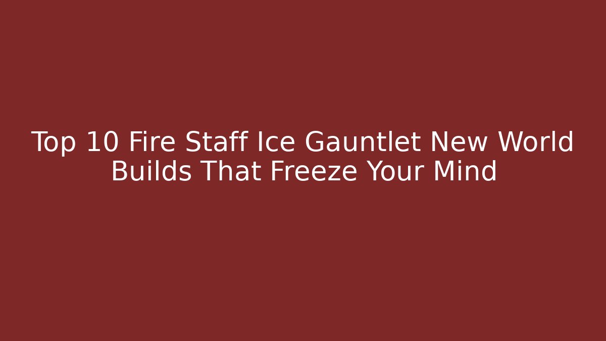 Top 10 Fire Staff Ice Gauntlet New World Builds That Freeze Your Mind - Critter Realm
