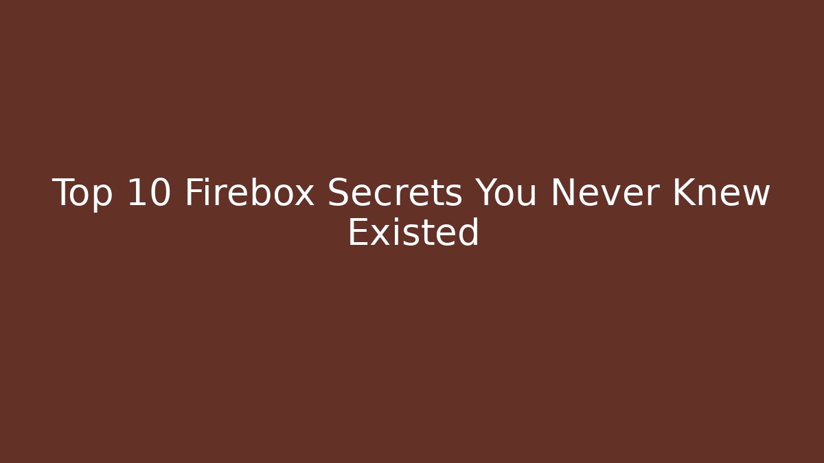 Top 10 Firebox Secrets You Never Knew Existed
