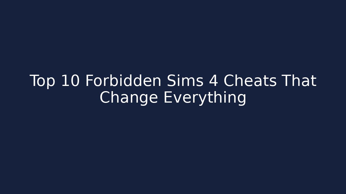 Top 10 Forbidden Sims 4 Cheats That Change Everything