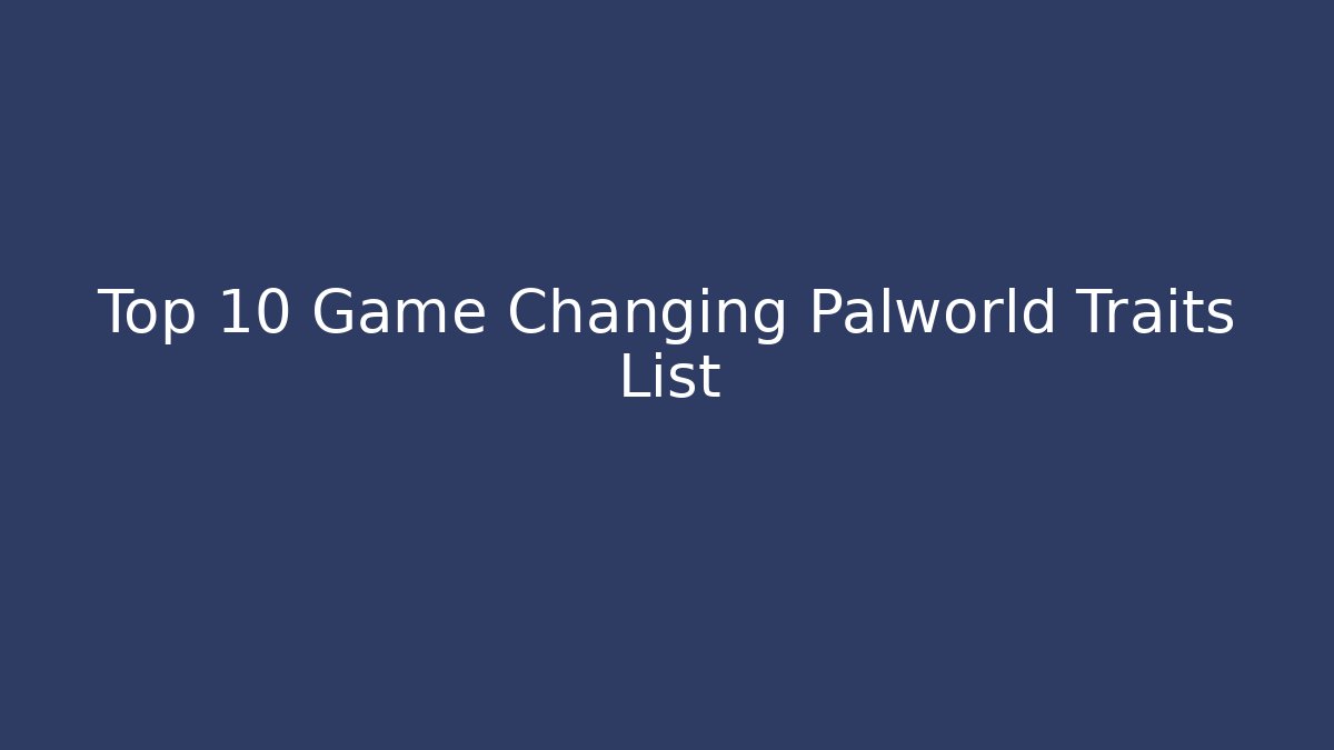 Top 10 Game Changing Palworld Traits List - Critter Realm