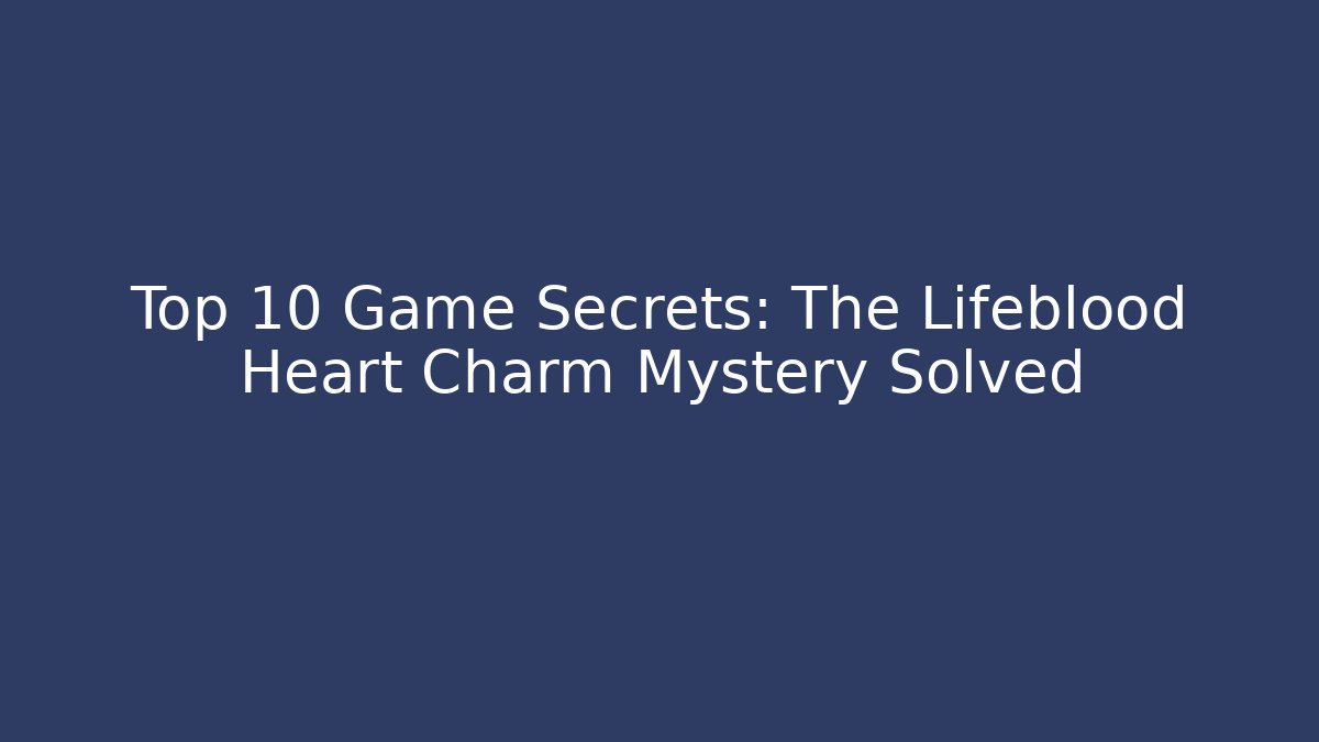 Top 10 Game Secrets: The Lifeblood Heart Charm Mystery Solved