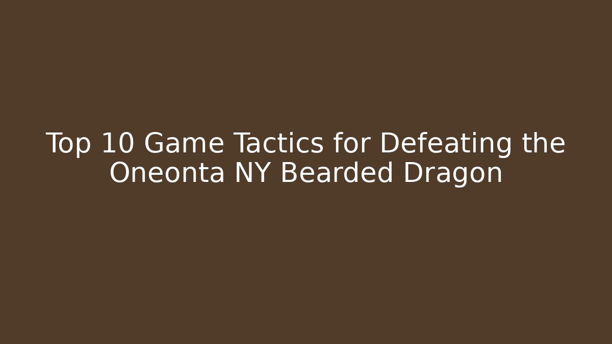 Top 10 Game Tactics for Defeating the Oneonta NY Bearded Dragon