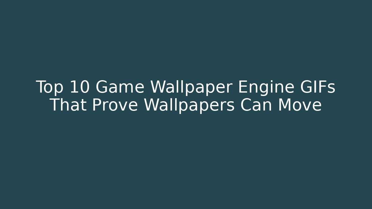 Top 10 Game Wallpaper Engine GIFs That Prove Wallpapers Can Move