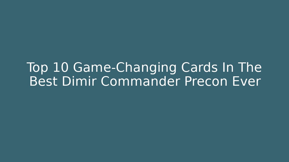 Top 10 Game-Changing Cards In The Best Dimir Commander Precon Ever