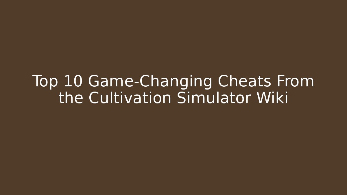 Top 10 Game-Changing Cheats From the Cultivation Simulator Wiki - Critter Realm