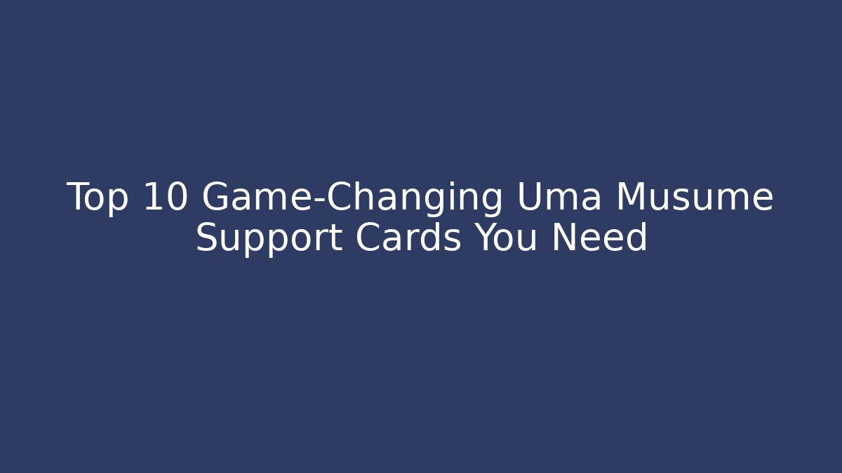 Top 10 Game-Changing Uma Musume Support Cards You Need - Critter Realm
