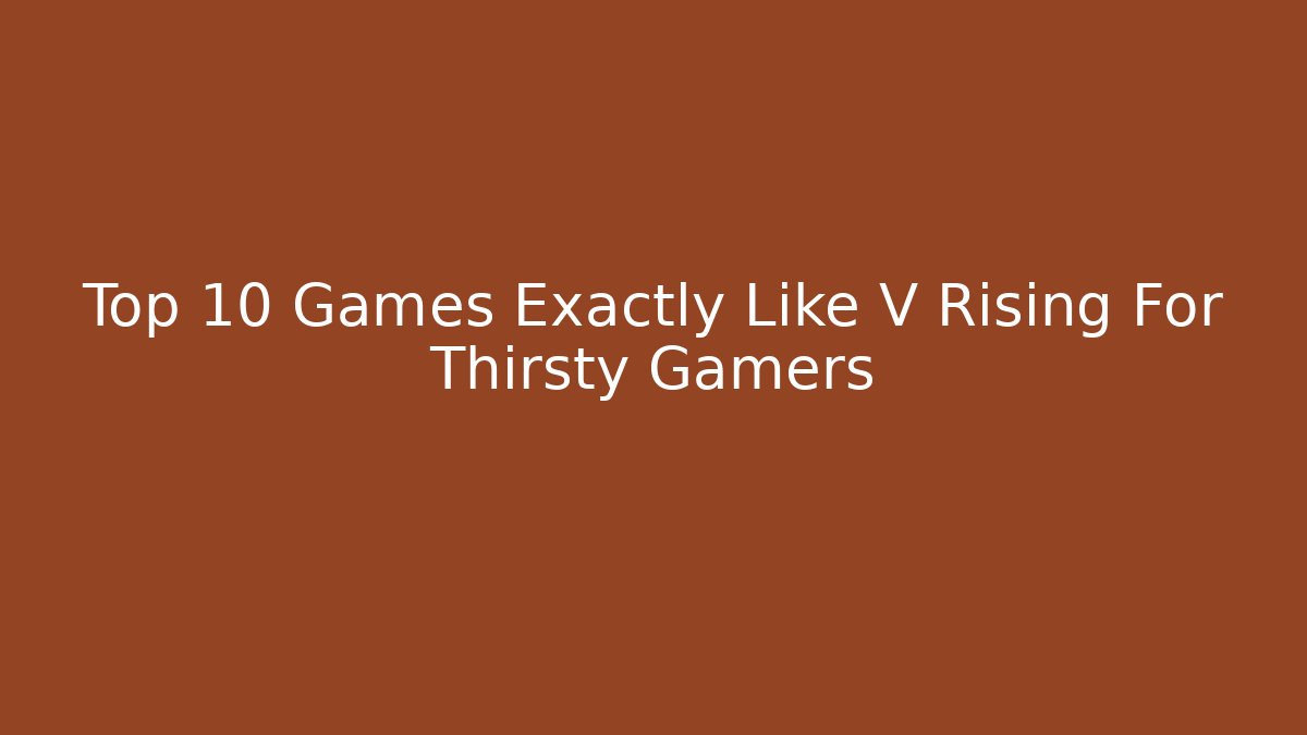 Top 10 Games Exactly Like V Rising For Thirsty Gamers