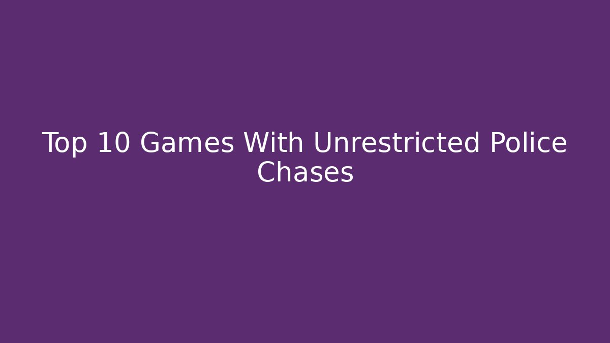 Top 10 Games With Unrestricted Police Chases - Critter Realm