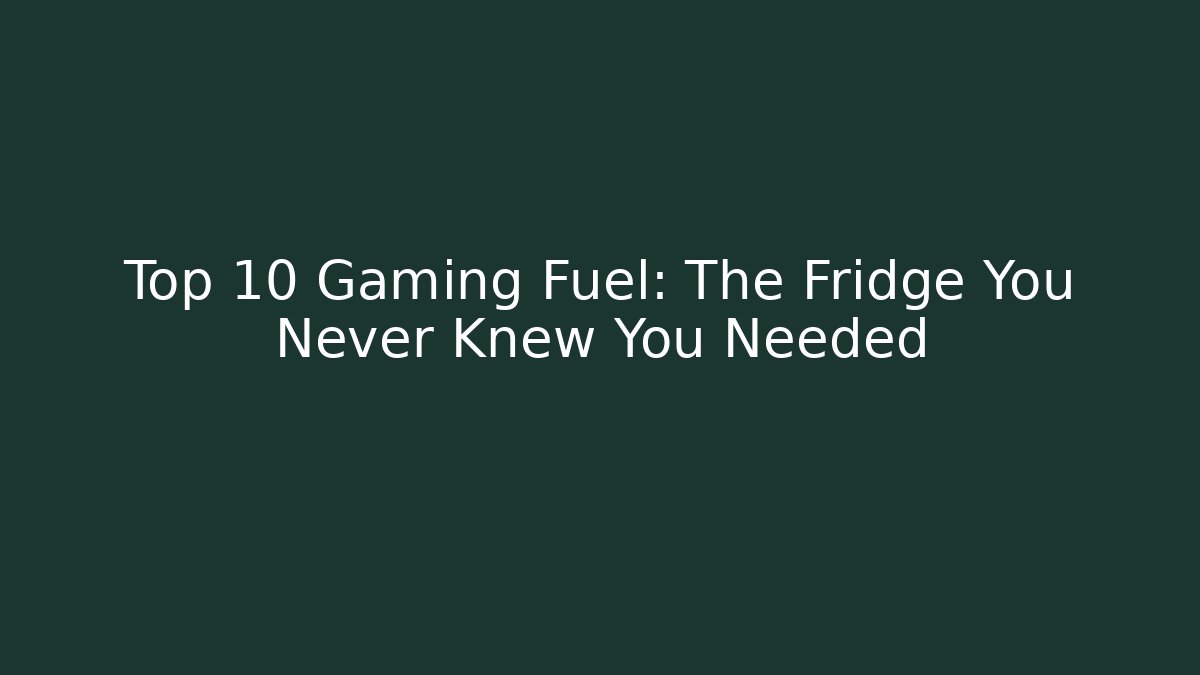 Top 10 Gaming Fuel: The Fridge You Never Knew You Needed
