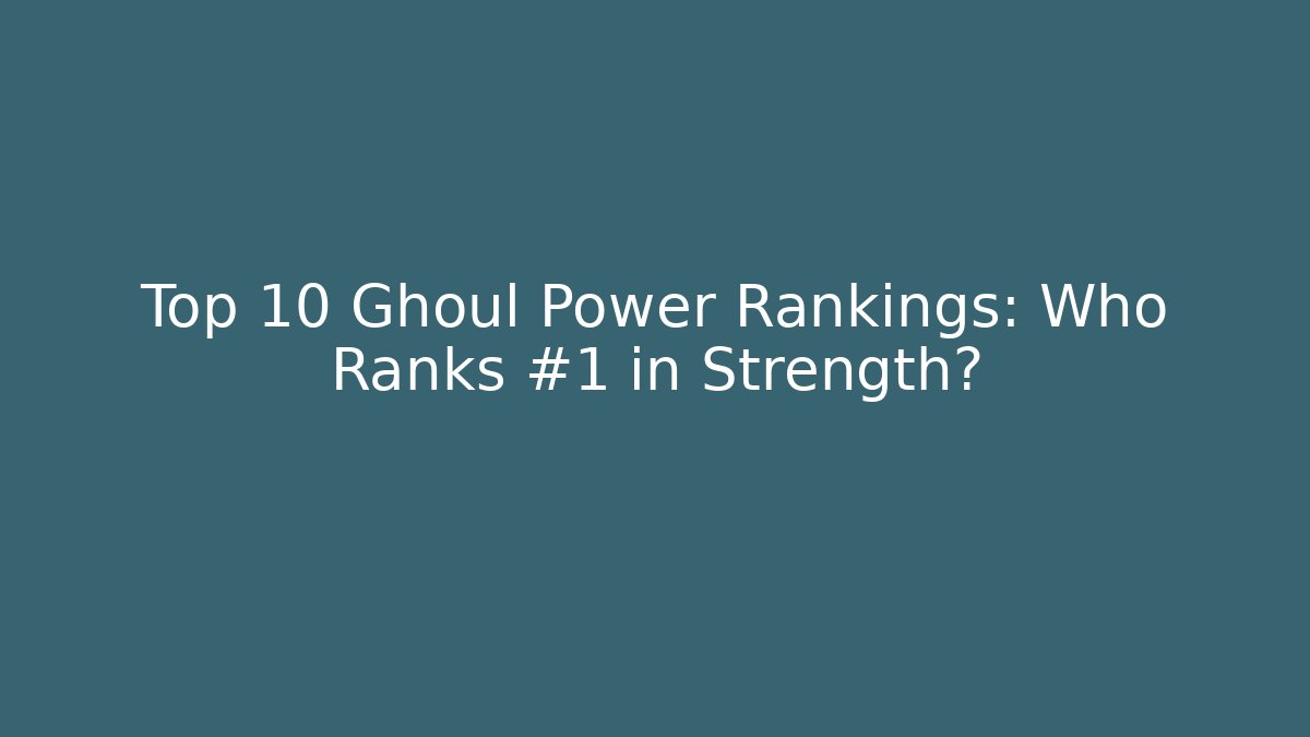 Top 10 Ghoul Power Rankings: Who Ranks #1 in Strength?