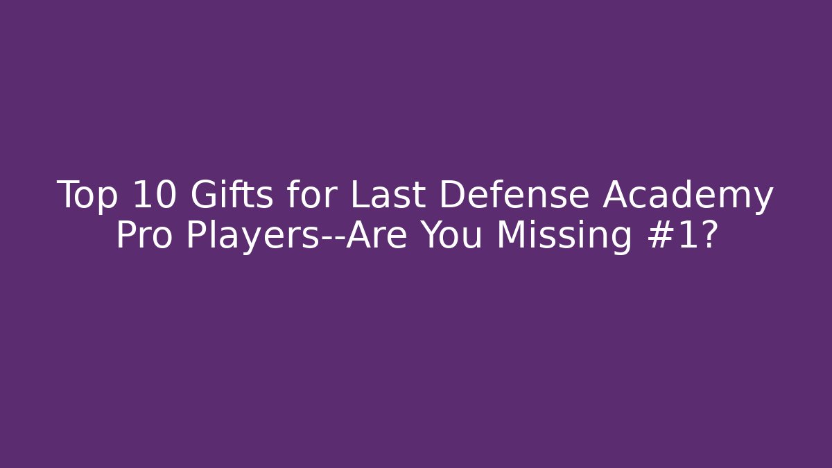 Top 10 Gifts for Last Defense Academy Pro Players—Are You Missing #1?