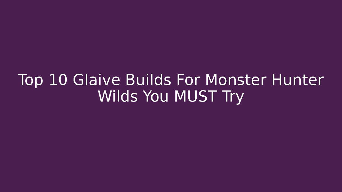 Top 10 Glaive Builds For Monster Hunter Wilds You MUST Try - Critter Realm