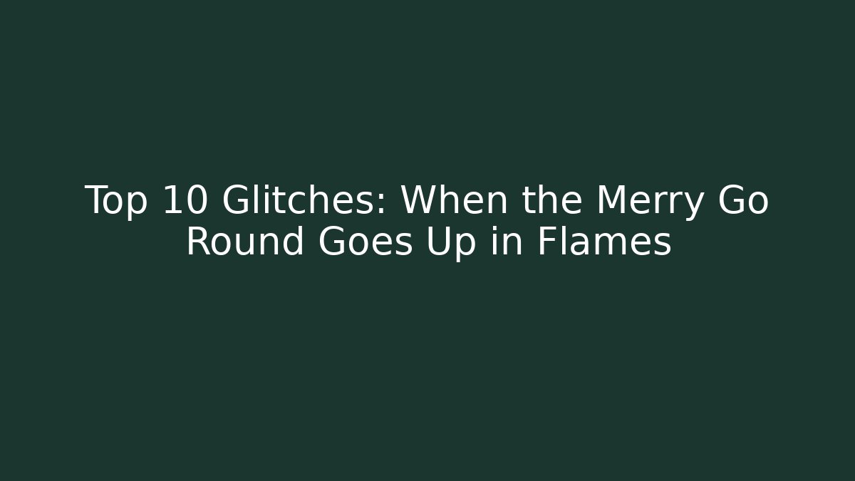 Top 10 Glitches: When the Merry Go Round Goes Up in Flames