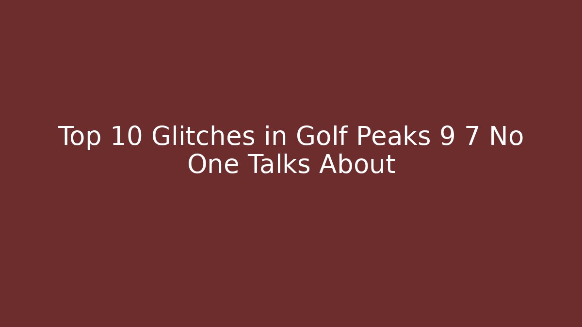 Top 10 Glitches in Golf Peaks 9 7 No One Talks About