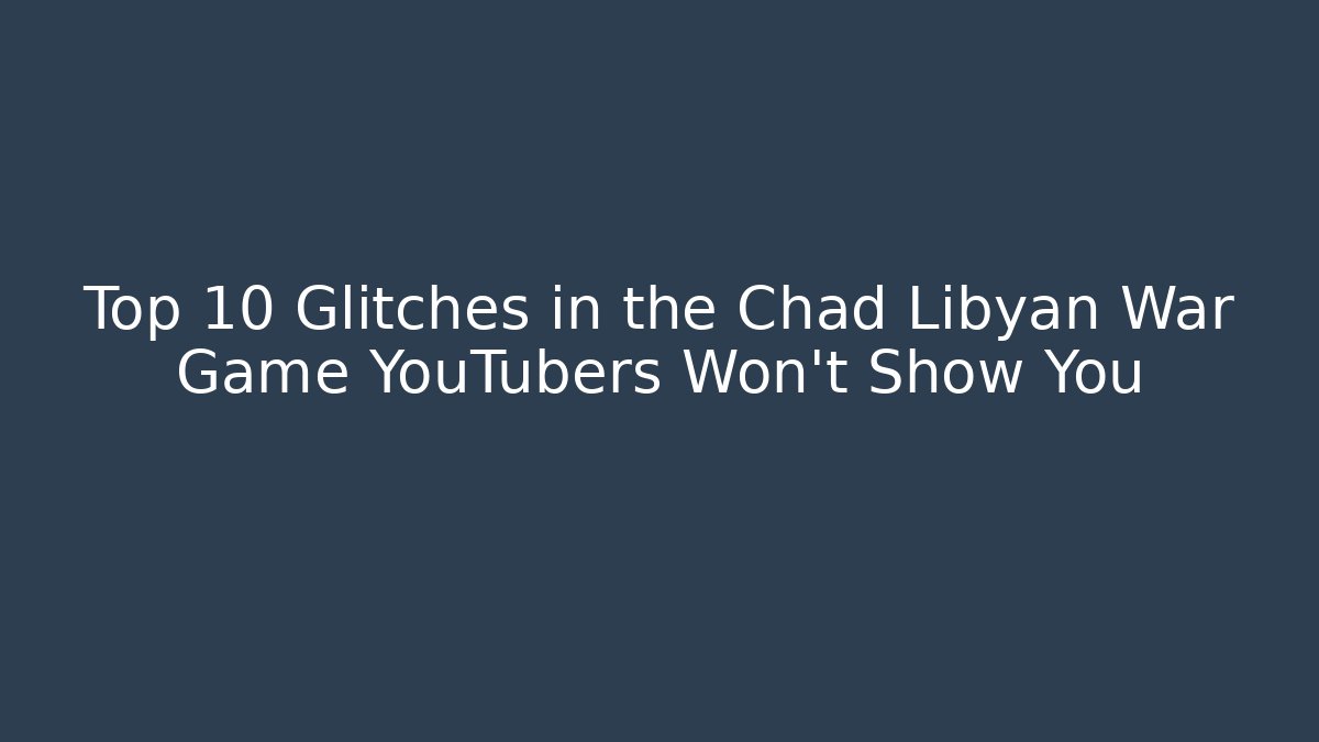 Top 10 Glitches in the Chad Libyan War Game YouTubers Won't Show You