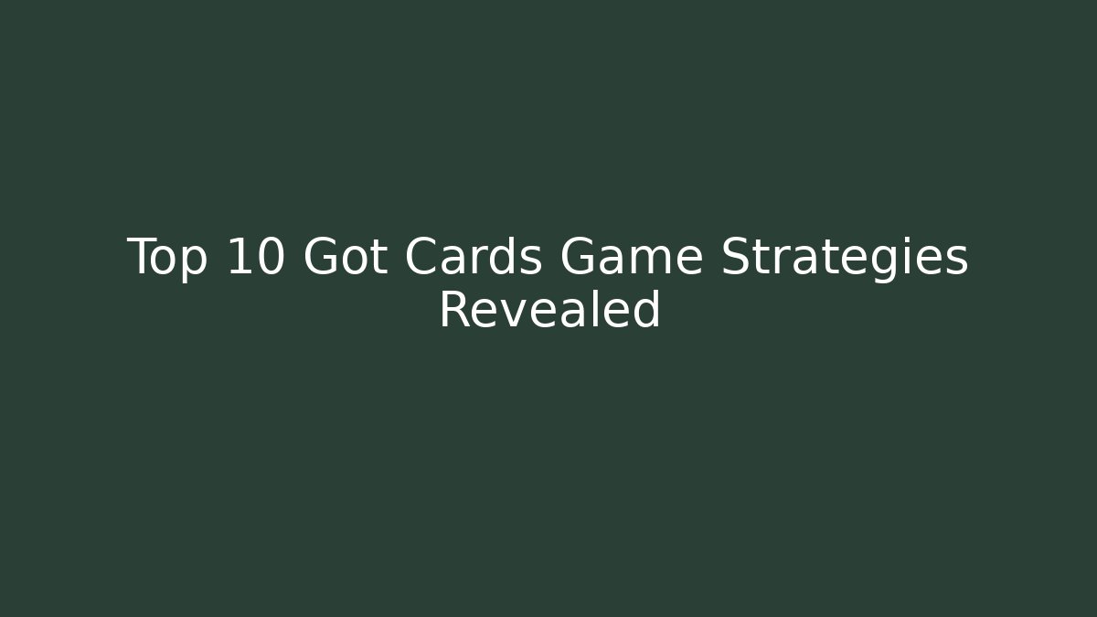 Top 10 Got Cards Game Strategies Revealed