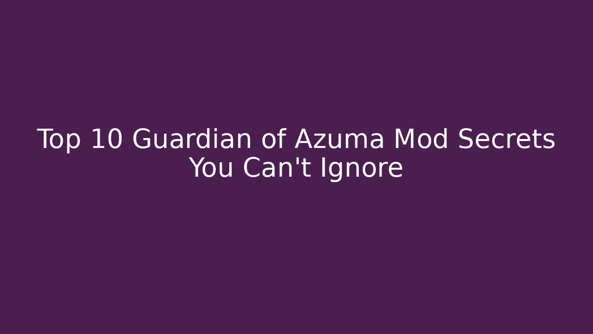 Top 10 Guardian of Azuma Mod Secrets You Can't Ignore