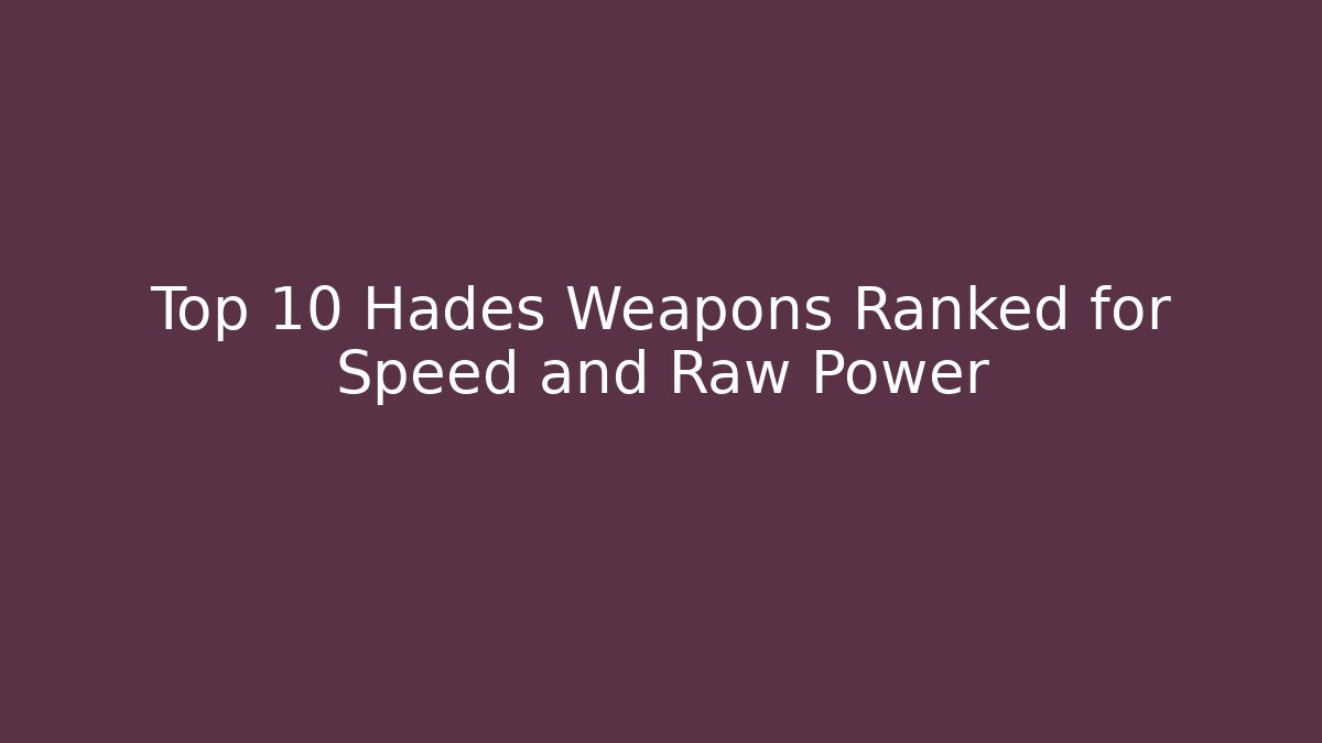 Top 10 Hades Weapons Ranked for Speed and Raw Power